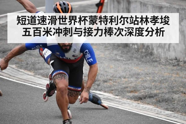 短道速滑世界杯蒙特利尔站林孝埈五百米冲刺与接力棒次深度分析