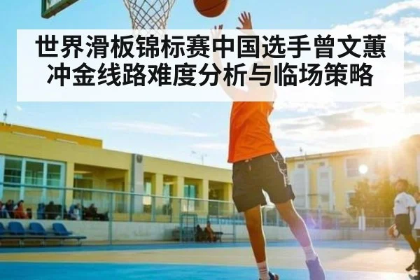 世界滑板锦标赛中国选手曾文蕙冲金线路难度分析与临场策略