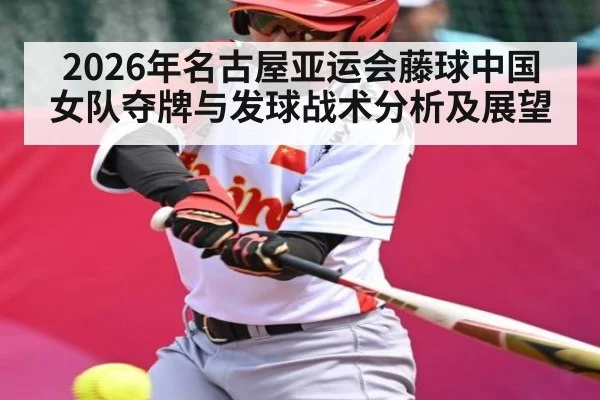 2026年名古屋亚运会藤球中国女队夺牌与发球战术分析及展望
