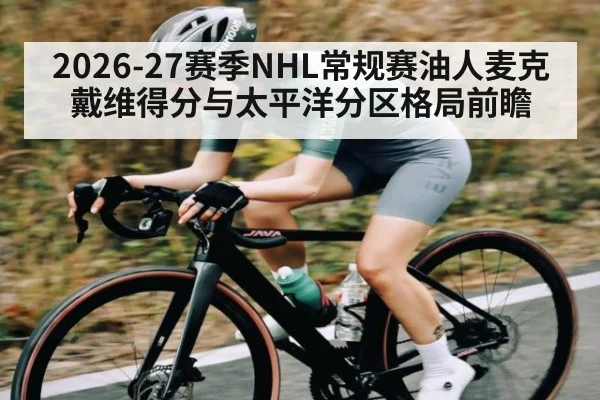 2026-27赛季NHL常规赛油人麦克戴维得分与太平洋分区格局前瞻